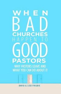 bokomslag When Bad Churches Happen to Good Pastors: Why Pastors Leave and What You Can Do about It