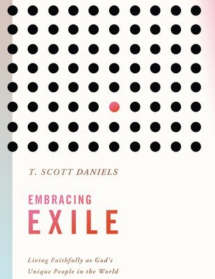 Embracing Exile: Living Faithfully as God's Unique People in the World 1