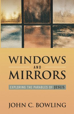 John C. Bowling - Windows and Mirrors: Exploring the Parables of Jesus, Häftad