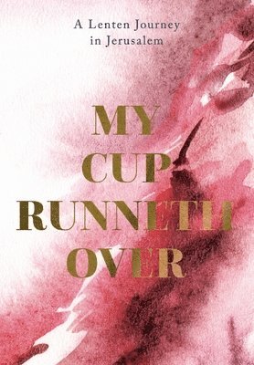 My Cup Runneth Over: A Lenten Journey in Jerusalem 1