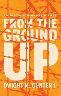 bokomslag From the Ground Up: A Parable for Cultivating a Missional Church