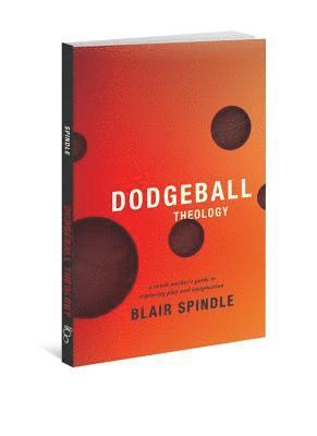 Dodgeball Theology: A Youth Worker's Guide to Exploring Play and Imagination 1