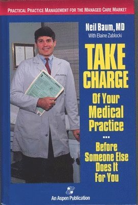 Neil Baum, Elaine Zablocki - Take Charge of Your Medical Practice . . . Before Someone Else Does It for You: Practical Practice Management for the Managed Care Market: ., Häftad
