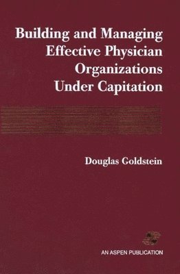 Douglas Goldstein - Building and Managing Effective Physician Organizations Under Capitation: ., Häftad