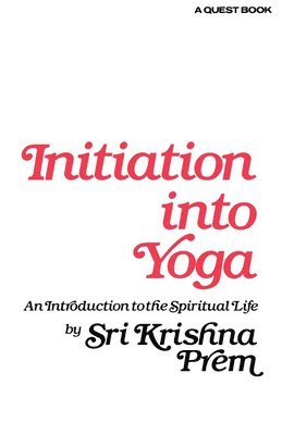 Sri Krishna Prem - Initiation Into Yoga: An Introduction to the Spiritual Life, Häftad