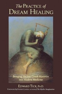 bokomslag The Practice of Dream Healing: Bringing Ancient Greek Mysteries Into Modern Medicine