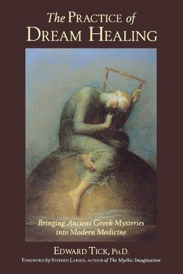 bokomslag The Practice of Dream Healing: Bringing Ancient Greek Mysteries Into Modern Medicine