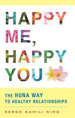 Serge Kahili King - Happy Me, Happy You: The Huna Way to Healthy Relationships, Häftad
