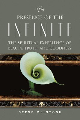 Steve McIntosh, Steve Mcintosh - The Presence of the Infinite: The Spiritual Experience of Beauty, Truth, and Goodness, Häftad