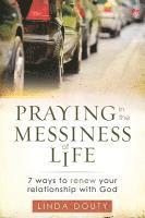 bokomslag Praying in the Messiness of Life: 7 Ways to Renew Your Relationship with God