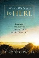 What We Need Is Here: Practicing the Heart of Christian Spirituality 1