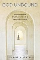 bokomslag God Unbound: Wisdom from Galatians for the Anxious Church