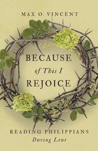 bokomslag Because of This I Rejoice: Reading Philippians During Lent