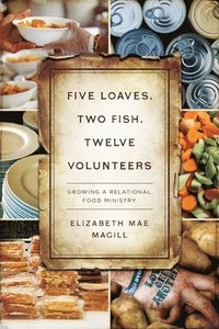 bokomslag Five Loaves, Two Fish, Twelve Volunteers: Growing a Relational Food Ministry