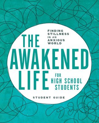 The Awakened Life for High School Students: Student Guide: Finding Stillness in an Anxious World 1