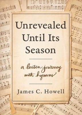 James C. Howell, James C Howell - Unrevealed Until Its Season: A Lenten Journey with Hymns, Häftad