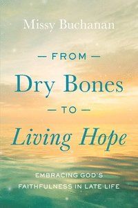 bokomslag From Dry Bones to Living Hope: Embracing God's Faithfulness in Late Life