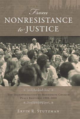 Ervin R. Stutzman - From Nonresistance to Justice: The Transformation of Mennonite Church Peace Rhetoric, 1908-2008, Inbunden