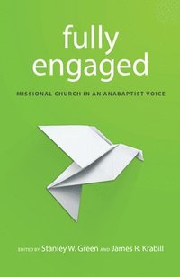 bokomslag Fully Engaged: Missional Church in an Anabaptist Voice