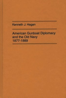 Kenneth J. Hagan, Kenneth Hagan - American Gunboat Diplomacy and the Old Navy, 1877-1889., Inbunden