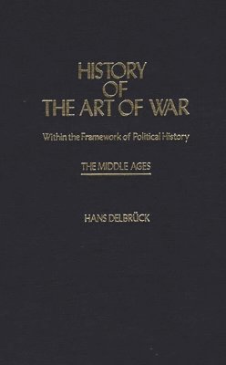 Hans Delbruck - History of the Art of War Within the Framework of Political History: The Middle Ages., Inbunden