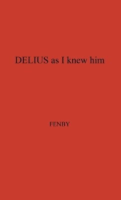 Eric Fenby, Unknown - Delius as I Knew Him., Inbunden
