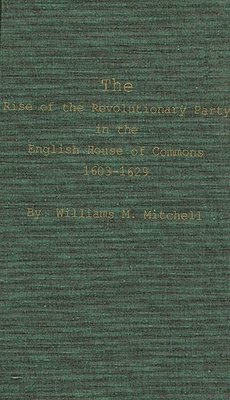 bokomslag Rise of the Revolutionary Party in the English House of Commons, 1603-1629.