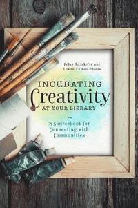 bokomslag Incubating Creativity at Your Library: A Sourcebook for Connecting with Communities