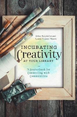 Incubating Creativity at Your Library: A Sourcebook for Connecting with Communities 1