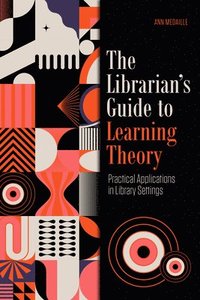 bokomslag The Librarian's Guide to Learning Theory: Practical Applications in Library Settings