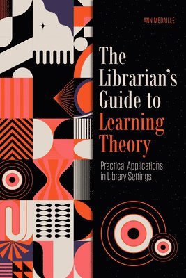 The Librarian's Guide to Learning Theory: Practical Applications in Library Settings 1
