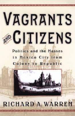 Richard A. Warren - Vagrants and Citizens : Politics and the Masses in Mexico City from Colony to Republic, Inbunden