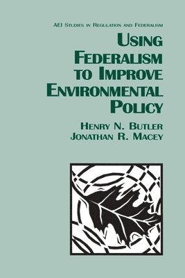 Henry N. Butler, Jonathan R. Macey - Using Federalism to Improve Environmental Policy, Häftad