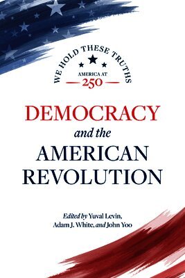 Danielle Allen, Peter Berkowitz, Bryan Garsten, Gregory S Weiner, Gordon S Wood, Yuval Levin, Adam J White, John Yoo - Democracy and the American Revolution, Inbunden