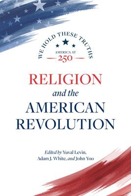 Yuval Levin, Adam J. White, Adam  J. White, John Yoo - Religion and the American Revolution, Häftad