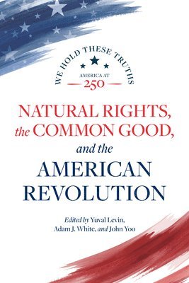 Janice Rogers Brown, Daniel E Burns, Robert P George, Charles R Kessler, Michael Zuckert, Yuval Levin, Adam J White, John Yoo - Natural Rights, the Common Good, and the American Revolution, Häftad