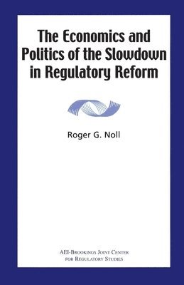 Roger G Noll - Economics and Politics of the Slowdown in Regulatory Reform, Häftad