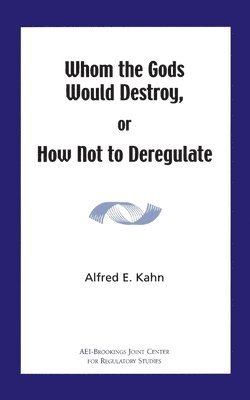 Alfred Kahn - Whom the Gods Would Destroy or How Not to Deregulate, Häftad