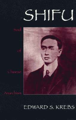 Edward S. Krebs - Shifu, Soul of Chinese Anarchism, Inbunden