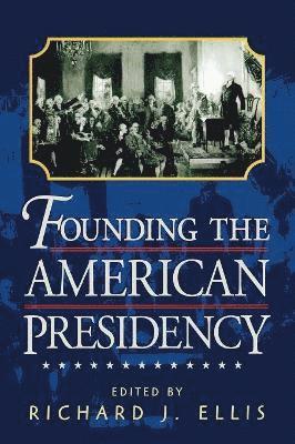 Richard J. Ellis - Founding the American Presidency, Häftad
