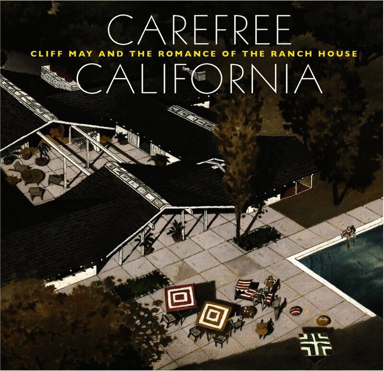Carefree California: Cliff May and the Romance of the Ranch House