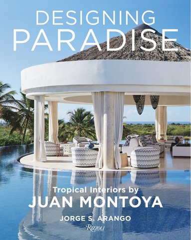 Jorge Arango - Designing Paradise: Juan Montoya, Inbunden