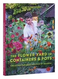 bokomslag The Flower Yard in Containers & Pots: Creating Paradise Season by Season