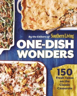One-Dish Wonders: 150 Fresh Takes on the Classic Casserole 1