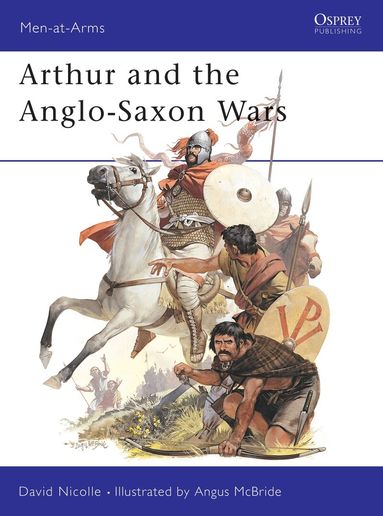 David Nicolle - Arthur and the Anglo-Saxon Wars, Häftad