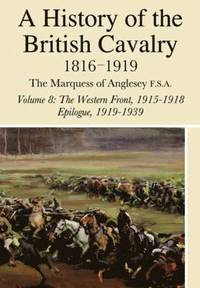 bokomslag History Of The British Cavalry 1816-1919: Volume 8: The Western Front 1915-1918 Epilogue 1919-1939