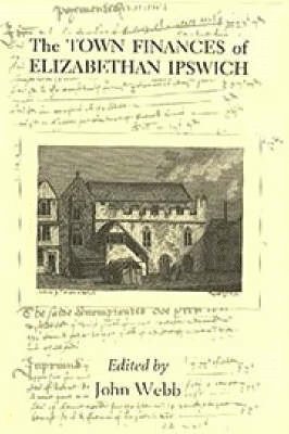 John Webb - Town Finances of Elizabethan Ipswich           Select Treasurers' and Chamberlains' Accounts, Inbunden