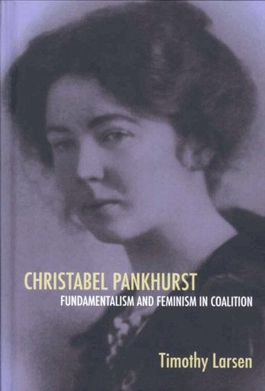 Timothy Larsen - Christabel Pankhurst: Fundamentalism and Feminism in Coalition, Inbunden