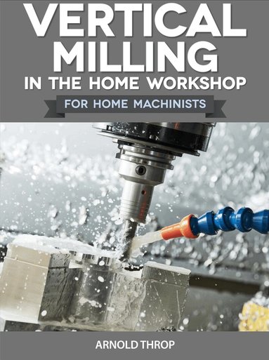 Arnold Throp - Vertical Milling in the Home Workshop, Häftad