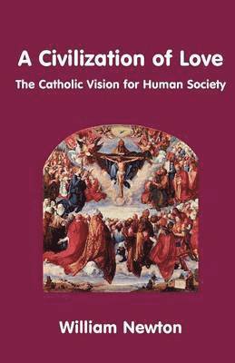bokomslag A Civilization of Love - the Catholic Vision for Human Society